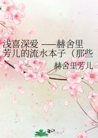 淺喜深愛 ——赫舍裡芳兒的流水本子(那些虛無飄渺的華年)